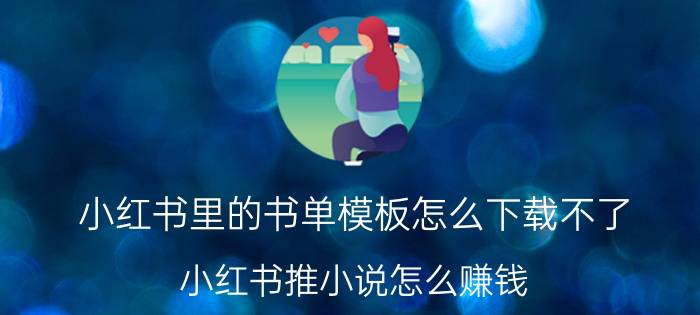 小红书里的书单模板怎么下载不了 小红书推小说怎么赚钱？